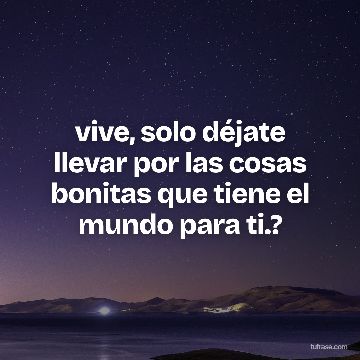 vive, solo déjate llevar por las cosas bonitas que tiene el mundo para ti.?