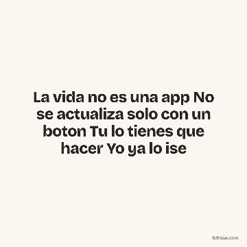 La vida no es una app No se actualiza solo con un boton Tu lo tienes que hacer Yo ya lo ise