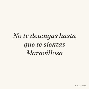 No te detengas hasta que te sientas Maravillosa