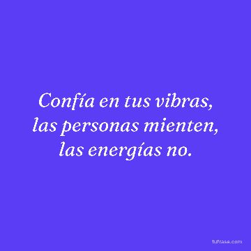 Confía en tus vibras, las personas mienten, las energías no.