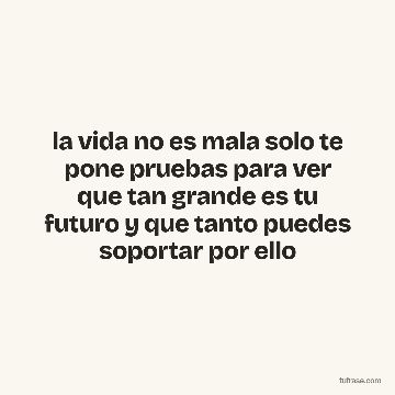 la vida no es mala solo te pone pruebas para ver que tan grande es tu futuro y que tanto puedes soportar por ello