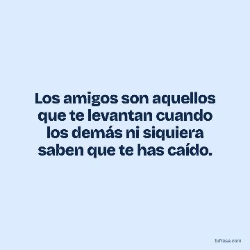Los amigos son aquellos que te levantan cuando los demás ni siquiera saben que te has caído.