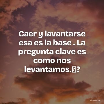 Caer y lavantarse esa es la base . La pregunta clave es como nos levantamos.✨?