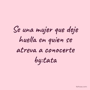 Se una mujer que deje huella en quien se atreva a conocerte by:tata
