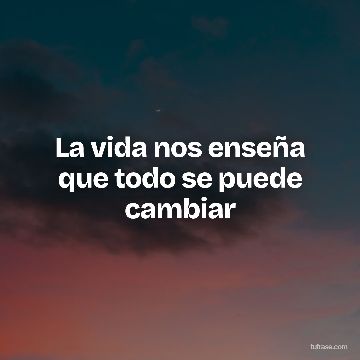 La vida nos enseña que todo se puede cambiar