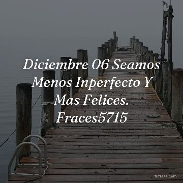 Diciembre 06 Seamos Menos Inperfecto Y Mas Felices. Fraces5715