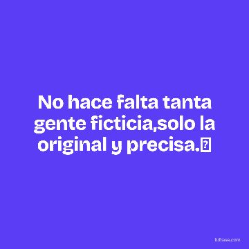 No hace falta tanta gente ficticia,solo la original y precisa.✅