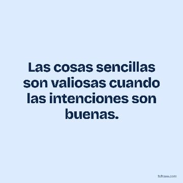 Las cosas sencillas son valiosas cuando las intenciones son buenas.
