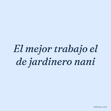 El mejor trabajo el de jardinero nani