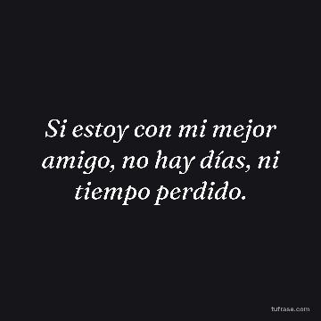 Si estoy con mi mejor amigo, no hay días, ni tiempo perdido.