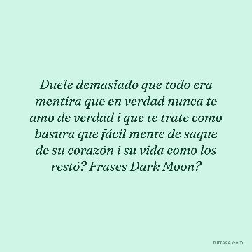 Duele demasiado que todo era mentira que en verdad nunca te amo de verdad i que te trate como basura que fácil mente de saque de su corazón i su vida como los restó? Frases Dark Moon?