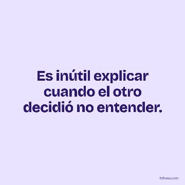 Es inútil explicar cuando el otro decidió no entender.