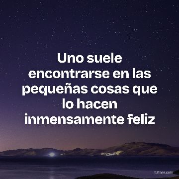 Uno suele encontrarse en las pequeñas cosas que lo hacen inmensamente feliz
