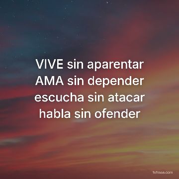 VIVE sin aparentar AMA sin depender escucha sin atacar habla sin ofender