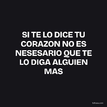 SI TE LO DICE TU CORAZON NO ES NESESARIO QUE TE LO DIGA ALGUIEN MAS