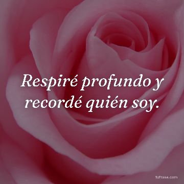 Respiré profundo y recordé quién soy.