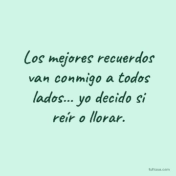 Los mejores recuerdos van conmigo a todos lados... yo decido si reír o llorar.