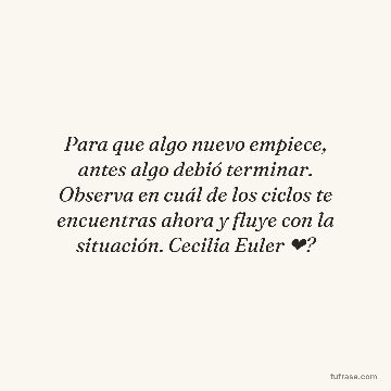 Para que algo nuevo empiece, antes algo debió terminar. Observa en cuál de los ciclos te encuentras ahora y fluye con la situación. Cecilia Euler ❤?