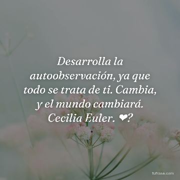 Desarrolla la autoobservación, ya que todo se trata de ti. Cambia, y el mundo cambiará. Cecilia Euler. ❤?
