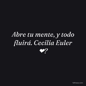 Abre tu mente, y todo fluirá. Cecilia Euler ❤?