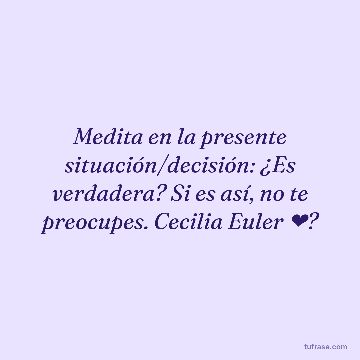 Medita en la presente situación/decisión: ¿Es verdadera? Si es así, no te preocupes. Cecilia Euler ❤?