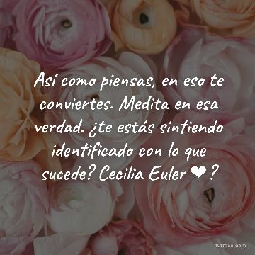 Así como piensas, en eso te conviertes. Medita en esa verdad. ¿te estás sintiendo identificado con lo que sucede? Cecilia Euler ❤?