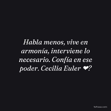 Habla menos, vive en armonía, interviene lo necesario. Confía en ese poder. Cecilia Euler ❤?