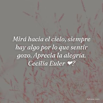 Mirá hacia el cielo, siempre hay algo por lo que sentir gozo. Aprecia la alegría. Cecilia Euler ❤?