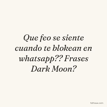 Que feo se siente cuando te blokean en whatsapp?? Frases Dark Moon?