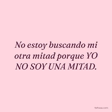 No estoy buscando mi otra mitad porque YO NO SOY UNA MITAD.