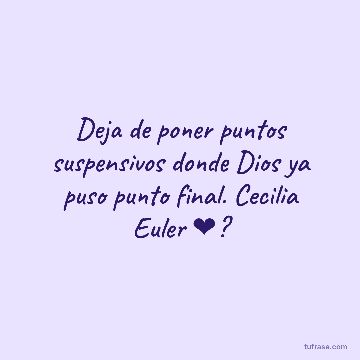 Deja de poner puntos suspensivos donde Dios ya puso punto final. Cecilia Euler ❤?