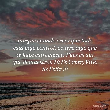 Porque cuando crees que todo está bajo control, ocurre algo que te hace estremecer. Pues es ahí que demuestras Tú Fe Creer, Vive, Se Feliz !!!