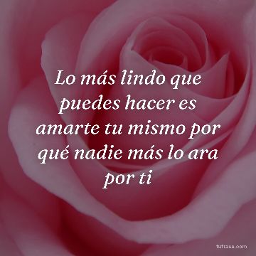 Lo más lindo que puedes hacer es amarte tu mismo por qué nadie más lo ara por ti