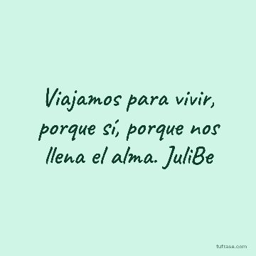 Viajamos para vivir, porque sí, porque nos llena el alma. JuliBe