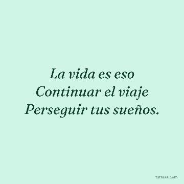 La vida es eso Continuar el viaje Perseguir tus sueños.