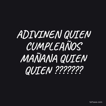 ADIVINEN QUIEN CUMPLEAÑOS MAÑANA QUIEN QUIEN ???????