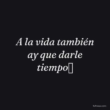A la vida también ay que darle tiempo⌚