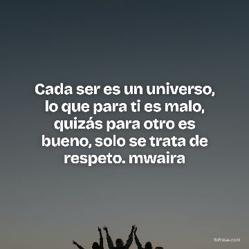 Cada ser es un universo, lo que para ti es malo, quizás para otro es bueno, solo se trata de respeto. mwaira