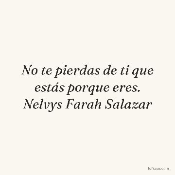 No te pierdas de ti que estás porque eres. Nelvys Farah Salazar