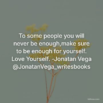 To some people you will never be enough,make sure to be enough for yourself. Love Yourself. -Jonatan Vega @JonatanVega_writesbooks