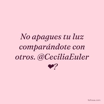 No apagues tu luz comparándote con otros. @CeciliaEuler ❤?