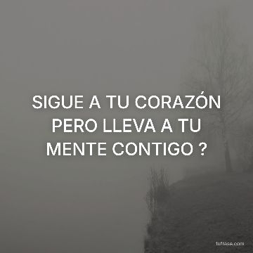SIGUE A TU CORAZÓN PERO LLEVA A TU MENTE CONTIGO ?