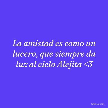 La amistad es como un lucero, que siempre da luz al cielo Alejita <3