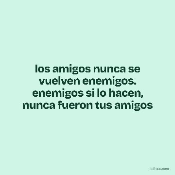 los amigos nunca se vuelven enemigos. enemigos si lo hacen, nunca fueron tus amigos
