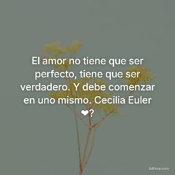 El amor no tiene que ser perfecto, tiene que ser verdadero. Y debe comenzar en uno mismo. Cecilia Euler ❤?