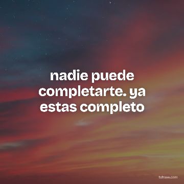 nadie puede completarte. ya estas completo
