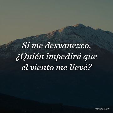 Si me desvanezco, ¿Quién impedirá que el viento me llevé?