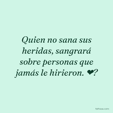 Quien no sana sus heridas, sangrará sobre personas que jamás le hirieron. ❤?