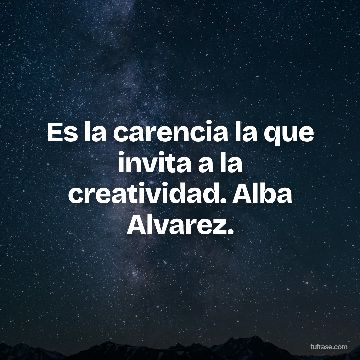 Es la carencia la que invita a la creatividad. Alba Alvarez.