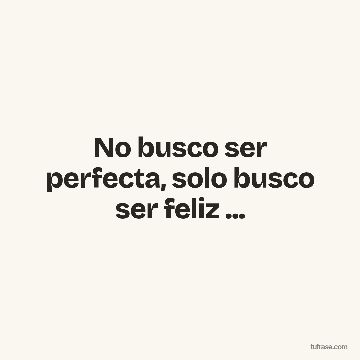 No busco ser perfecta, solo busco ser feliz ...